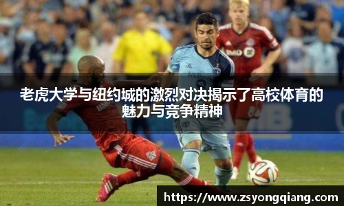 老虎大学与纽约城的激烈对决揭示了高校体育的魅力与竞争精神