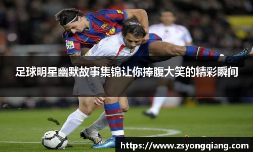 足球明星幽默故事集锦让你捧腹大笑的精彩瞬间